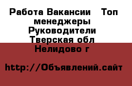 Работа Вакансии - Топ-менеджеры, Руководители. Тверская обл.,Нелидово г.